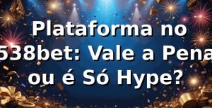 🔥 Plataforma no 538bet: Vale a Pena ou é Só Hype?
