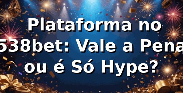 🔥 Plataforma no 538bet: Vale a Pena ou é Só Hype?