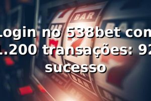 Login no 538bet com 1.200 transações: 92% sucesso 📊