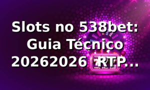 Slots no 538bet: Guia Técnico 2026/2026 🎰 RTP, Segurança e Apps