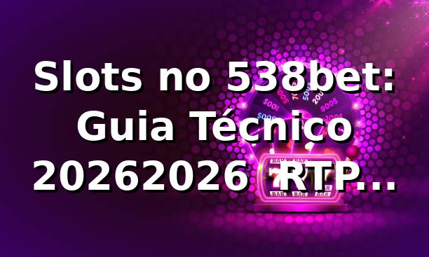 Slots no 538bet: Guia Técnico 2026/2026 🎰 RTP, Segurança e Apps